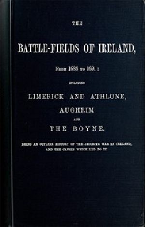 [Gutenberg 54518] • The battle-fields of Ireland, from 1688 to 1691 / including Limerick and Athlone, Aughrim and the Boyne. Being an outline history of the Jacobite war in Ireland, and the causes which led to it